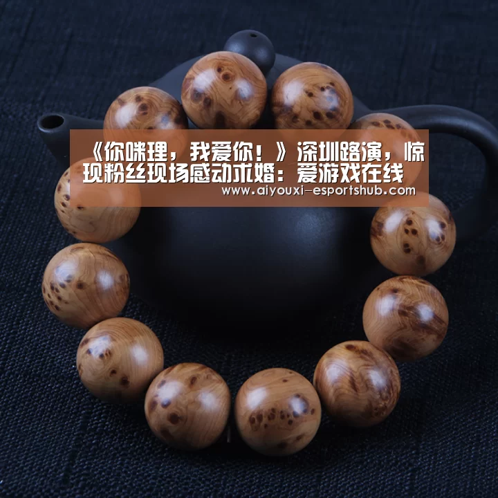《你咪理，我爱你！》深圳路演，惊现粉丝现场感动求婚：爱游戏在
