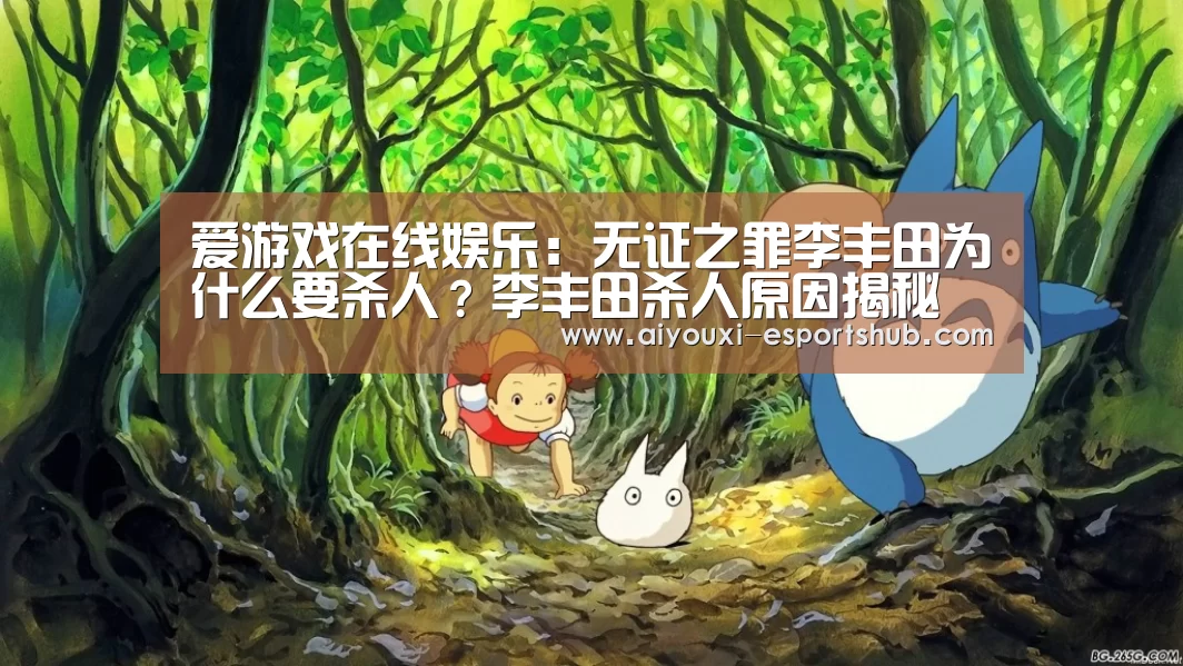 爱游戏在线娱乐:无证之罪李丰田为什么要杀人?李丰田杀人原因揭秘(图2) 爱游戏娱乐APP