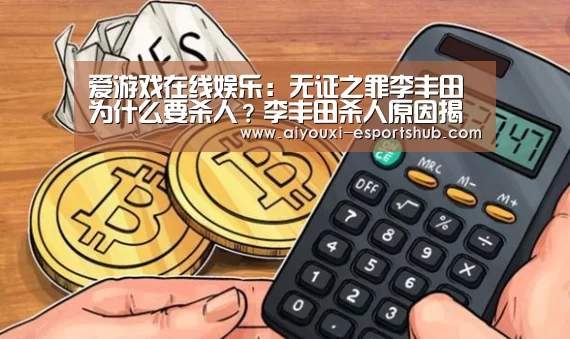 爱游戏在线娱乐:无证之罪李丰田为什么要杀人?李丰田杀人原因揭秘(图4) 爱游戏真人娱乐中心