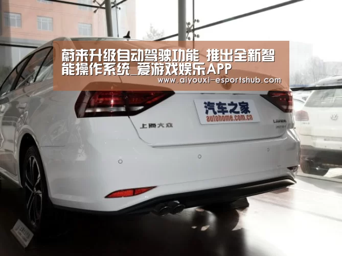 蔚来升级自动驾驶功能 推出全新智能操作系统_爱游戏娱乐APP(图3) 爱游戏在线娱乐