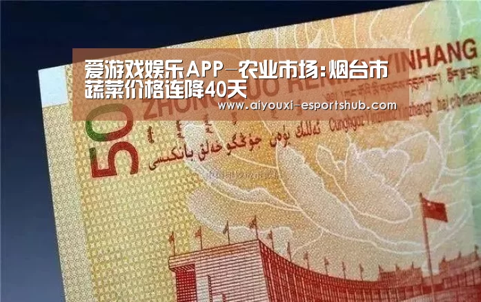 爱游戏娱乐APP-农业市场:烟台市蔬菜价格连降40天