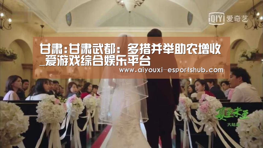 甘肃:甘肃武都:多措并举助农增收_爱游戏综合娱乐平台(图2) 爱游戏综合娱乐平台
