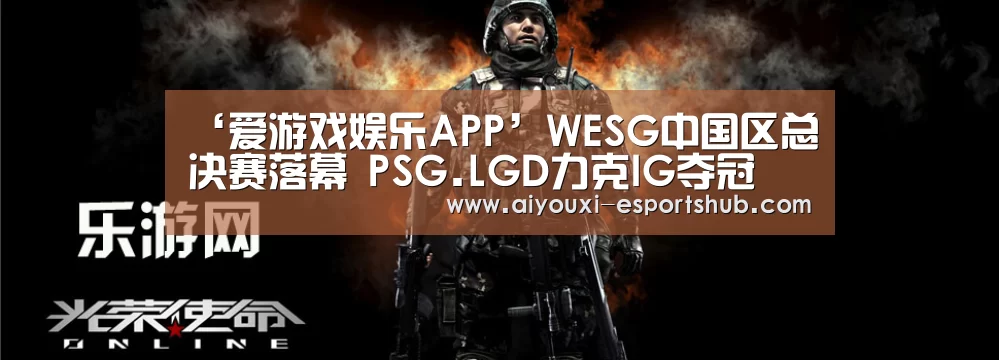 ‘爱游戏娱乐APP’WESG中国区总决赛落幕 PSG.LGD